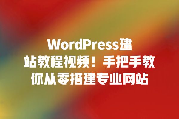 WordPress建站教程视频!手把手教你从零搭建专业网站 一