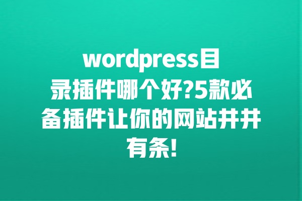 wordpress目录插件哪个好?5款必备插件让你的网站井井有条! 一
