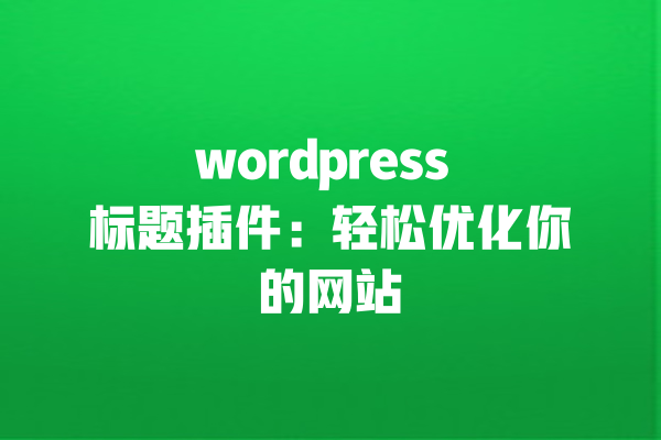 wordpress 标题插件：轻松优化你的网站