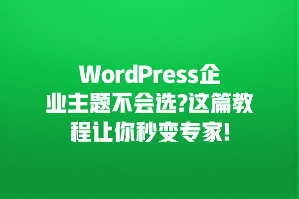 
WordPress企业主题不会选?这篇教程让你秒变专家! 一