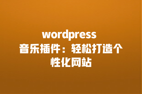 wordpress 音乐插件：轻松打造个性化网站