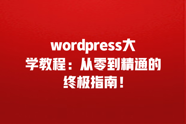 wordpress大学教程:从零到精通的终极指南! 一