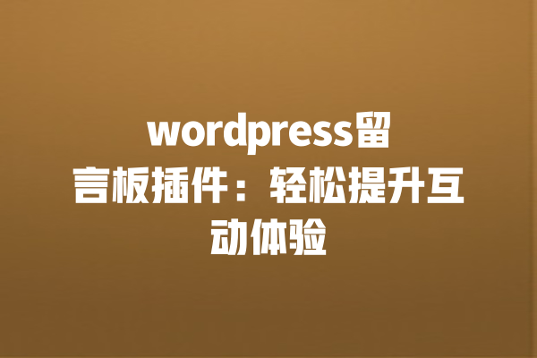 wordpress留言板插件:轻松提升互动体验