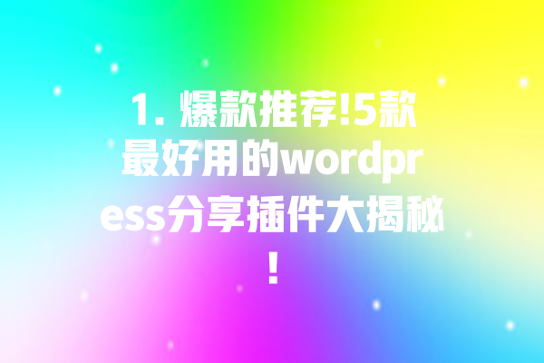 1. 爆款推荐!5款最好用的wordpress分享插件大揭秘! 一