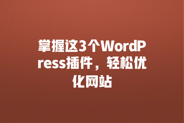 掌握这3个WordPress插件,轻松优化网站