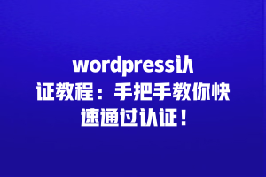 wordpress认证教程：手把手教你快速通过认证！