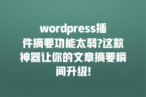wordpress插件摘要功能太弱?这款神器让你的文章摘要瞬间升级!
