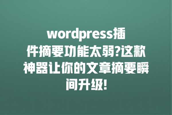 wordpress插件摘要功能太弱?这款神器让你的文章摘要瞬间升级!