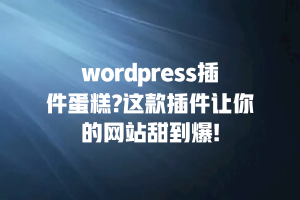 wordpress插件蛋糕?这款插件让你的网站甜到爆!