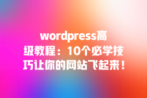wordpress高级教程：10个必学技巧让你的网站飞起来！