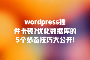 wordpress插件卡顿?优化数据库的5个必备技巧大公开!