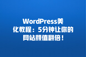 WordPress美化教程：5分钟让你的网站颜值翻倍！