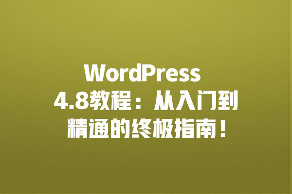 WordPress 4.8教程：从入门到精通的终极指南！