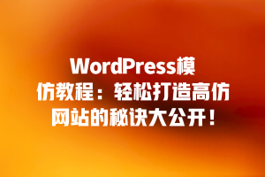 WordPress模仿教程：轻松打造高仿网站的秘诀大公开！