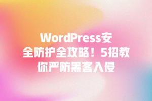 WordPress安全防护全攻略！5招教你严防黑客入侵