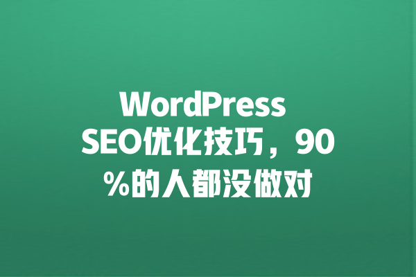WordPress SEO优化技巧,90%的人都没做对