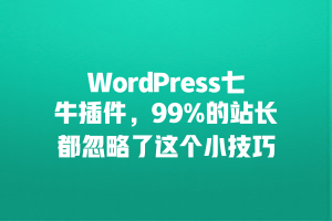 WordPress七牛插件，99%的站长都忽略了这个小技巧