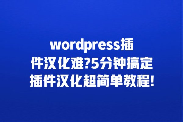 wordpress插件汉化难?5分钟搞定插件汉化超简单教程! 一