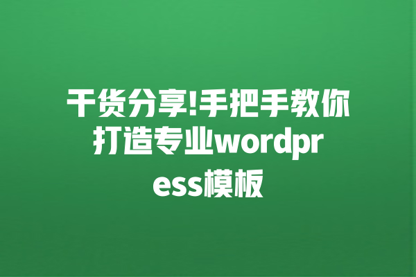 干货分享!手把手教你打造专业wordpress模板 一