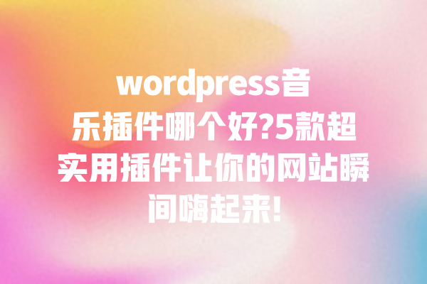 wordpress音乐插件哪个好?5款超实用插件让你的网站瞬间嗨起来! 一