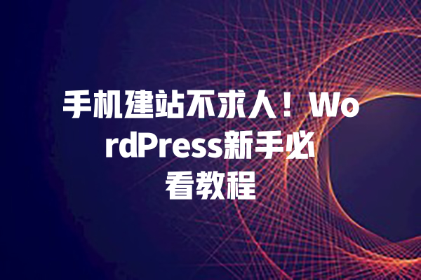 手机建站不求人！WordPress新手必看教程 一