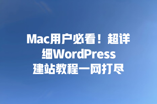 Mac用户必看！超详细WordPress建站教程一网打尽 一