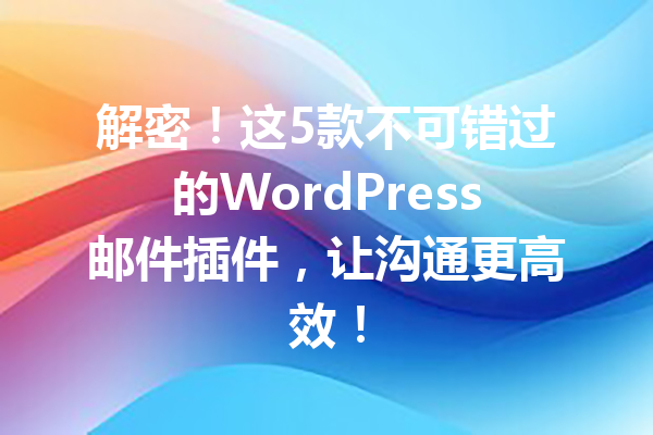 解密！这5款不可错过的WordPress邮件插件，让沟通更高效！
