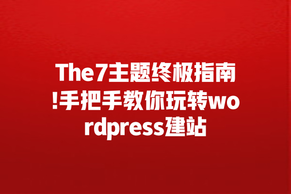 The7主题终极指南!手把手教你玩转wordpress建站 一