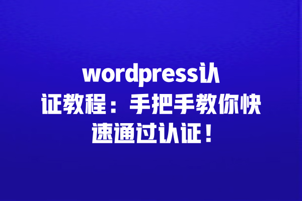 wordpress认证教程:手把手教你快速通过认证! 一