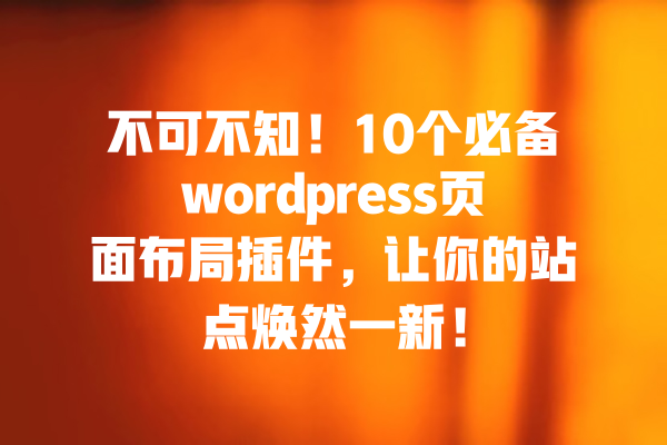 不可不知！10个必备wordpress页面布局插件，让你的站点焕然一新！ 一