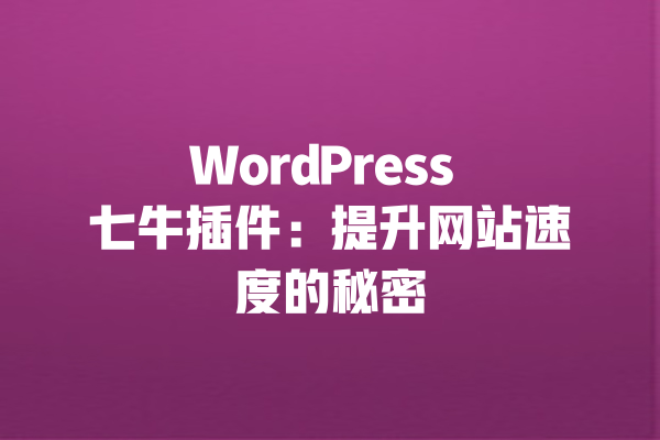 WordPress 七牛插件:提升网站速度的秘密