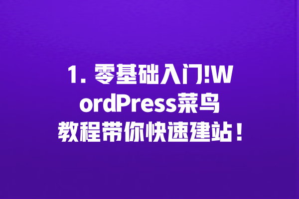 1. 零基础入门!WordPress菜鸟教程带你快速建站！ 一