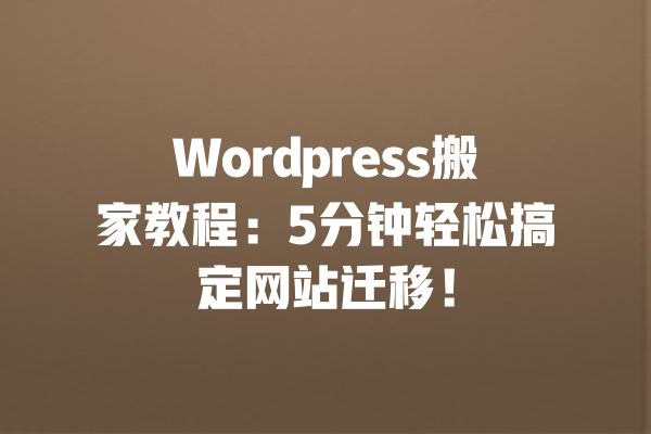 Wordpress搬家教程：5分钟轻松搞定网站迁移！ 一