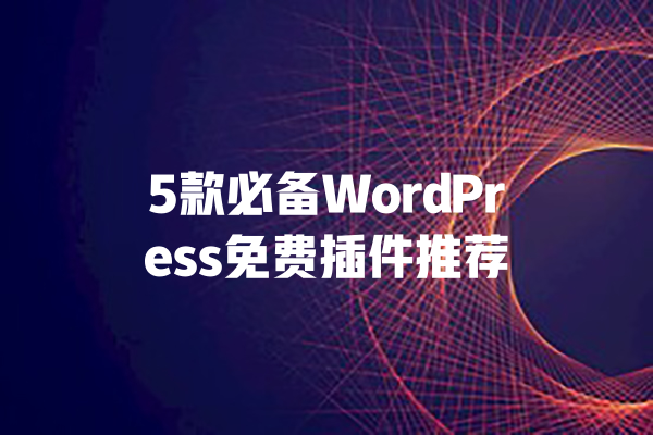5款必备WordPress免费插件推荐