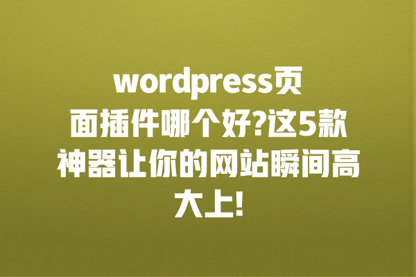 wordpress页面插件哪个好?这5款神器让你的网站瞬间高大上! 一