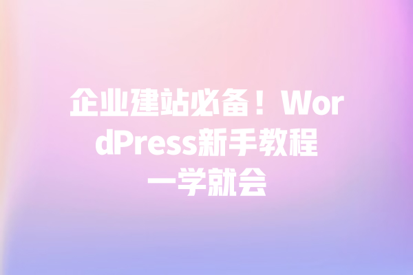 企业建站必备!WordPress新手教程一学就会 一