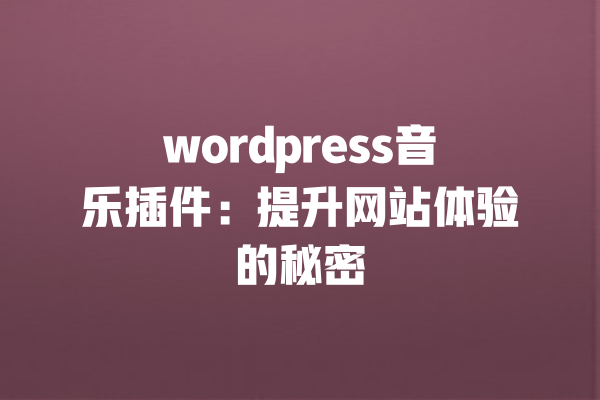 wordpress音乐插件：提升网站体验的秘密