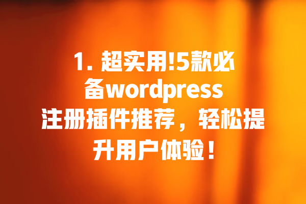 1. 超实用!5款必备wordpress注册插件推荐,轻松提升用户体验! 一