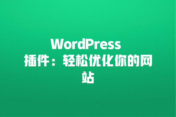 WordPress 插件:轻松优化你的网站