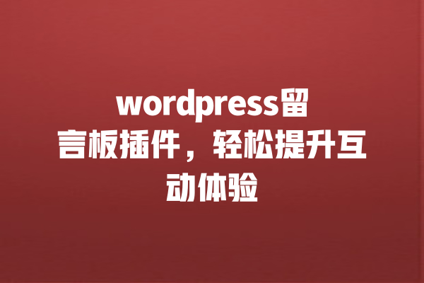 wordpress留言板插件，轻松提升互动体验