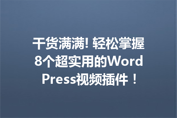 干货满满! 轻松掌握8个超实用的WordPress视频插件！