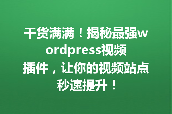 干货满满！揭秘最强wordpress视频插件，让你的视频站点秒速提升！