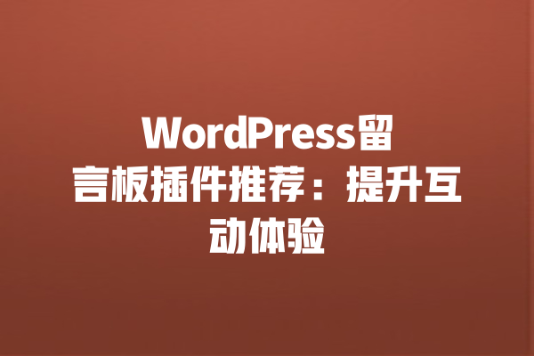 WordPress留言板插件推荐：提升互动体验