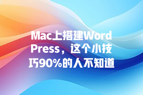 
Mac上搭建WordPress，这个小技巧90%的人不知道 一