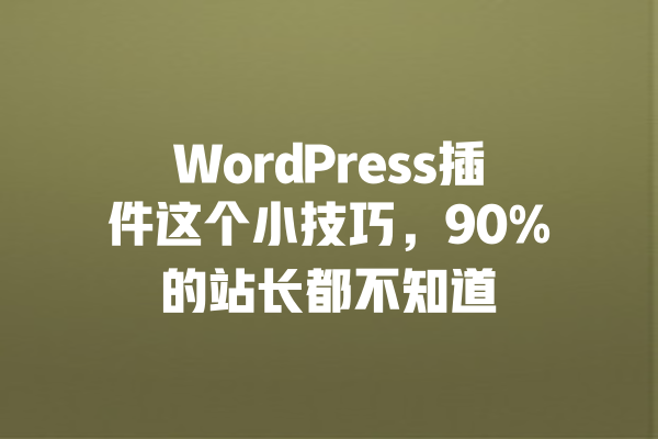WordPress插件这个小技巧,90%的站长都不知道 一