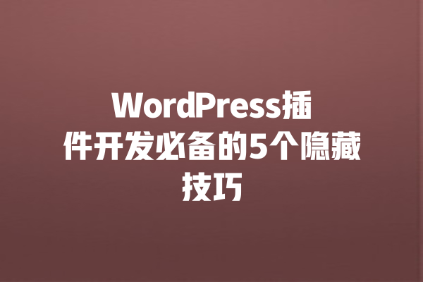 WordPress插件开发必备的5个隐藏技巧 一