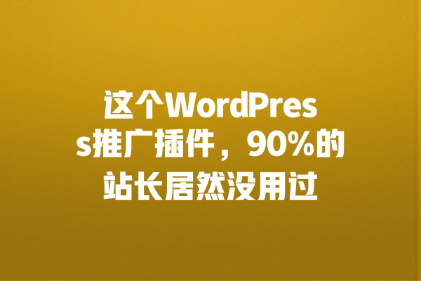 这个WordPress推广插件,90%的站长居然没用过 一