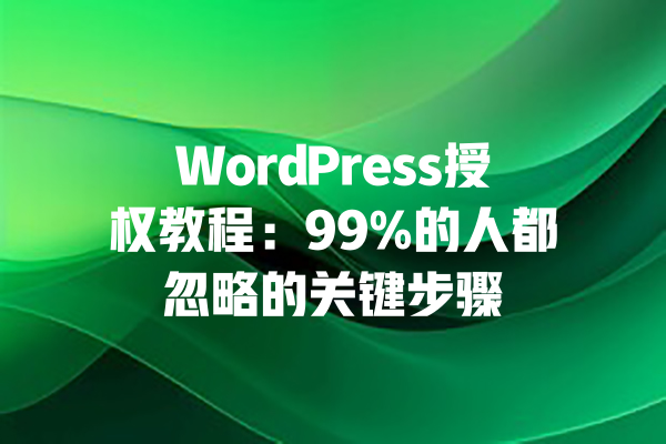 
WordPress授权教程：99%的人都忽略的关键步骤 一