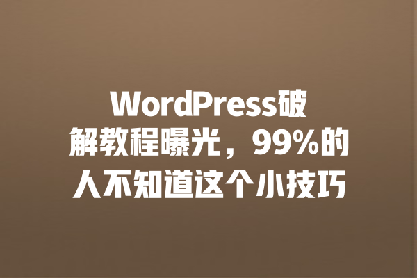 WordPress破解教程曝光,99%的人不知道这个小技巧 一