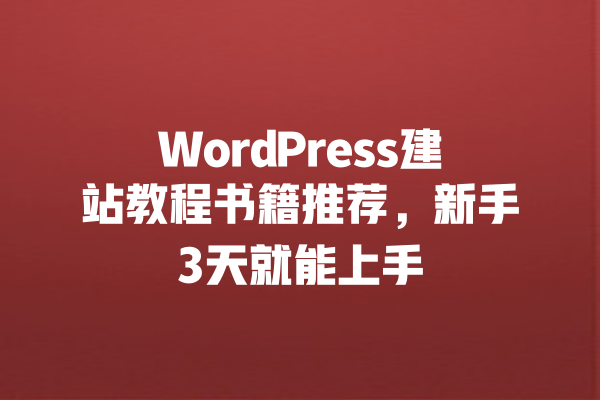 WordPress建站教程书籍推荐，新手3天就能上手 一